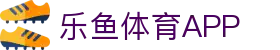 乐鱼体育(LEYU)官方网站-官方平台与登录入口